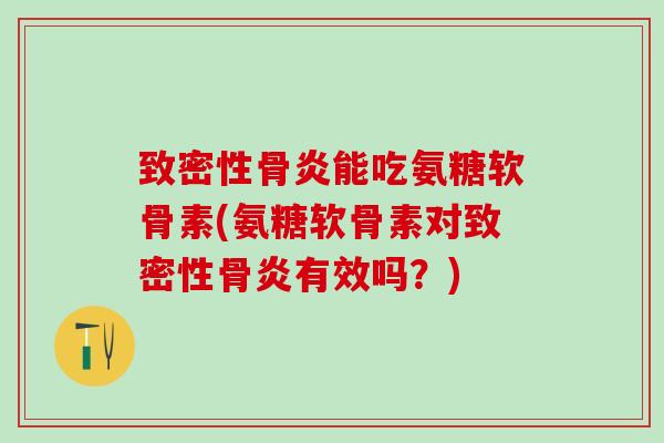 致密性骨炎能吃氨糖软骨素(氨糖软骨素对致密性骨炎有效吗?)-第1张图片-氨糖科普网 致密性骨炎能吃氨糖软骨素(氨糖软骨素对致密性骨炎有效吗?)-第1张图片-氨糖科普网