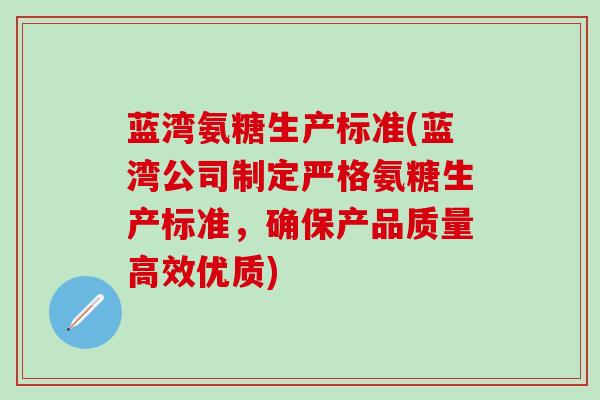 蓝湾氨糖生产标准(蓝湾公司制定严格氨糖生产标准,确保产品质量高效优质)-第1张图片-氨糖科普网 蓝湾氨糖生产标准(蓝湾公司制定严格氨糖生产标准,确保产品质量高效优质)-第1张图片-氨糖科普网