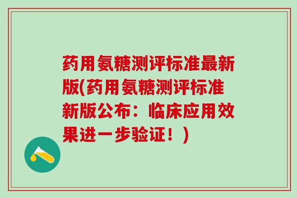 药用氨糖测评标准最新版(药用氨糖测评标准新版公布：临床应用效果进一步验证！)-第1张图片-氨糖科普网