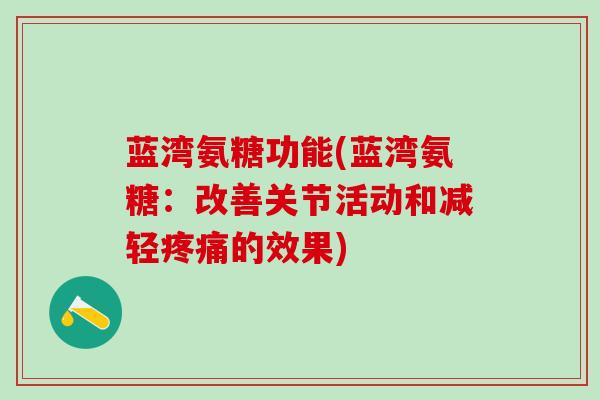 蓝湾氨糖功能(蓝湾氨糖:改善关节活动和减轻疼痛的效果)-第1张图片-氨糖科普网 蓝湾氨糖功能(蓝湾氨糖:改善关节活动和减轻疼痛的效果)-第1张图片-氨糖科普网