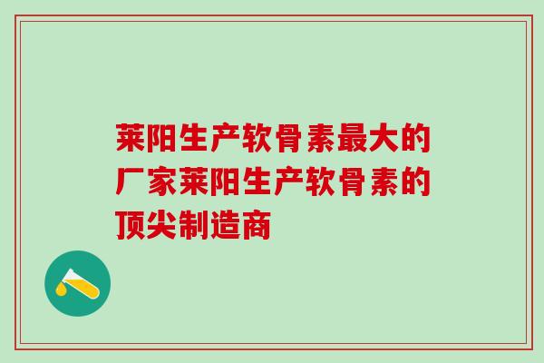 莱阳生产软骨素最大的厂家莱阳生产软骨素的顶尖制造商-第1张图片-氨糖科普网 莱阳生产软骨素最大的厂家莱阳生产软骨素的顶尖制造商-第1张图片-氨糖科普网