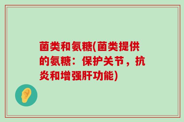 菌类和氨糖(菌类提供的氨糖:保护关节,抗炎和增强肝功能)-第1张图片-氨糖科普网 菌类和氨糖(菌类提供的氨糖:保护关节,抗炎和增强肝功能)-第1张图片-氨糖科普网