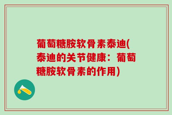 葡萄糖胺软骨素泰迪(泰迪的关节健康:葡萄糖胺软骨素的作用)-第1张图片-氨糖科普网 葡萄糖胺软骨素泰迪(泰迪的关节健康:葡萄糖胺软骨素的作用)-第1张图片-氨糖科普网