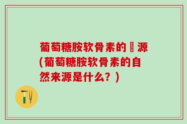 葡萄糖胺软骨素的來源(葡萄糖胺软骨素的自然来源是什么?)-第1张图片-氨糖科普网 葡萄糖胺软骨素的來源(葡萄糖胺软骨素的自然来源是什么?)-第1张图片-氨糖科普网