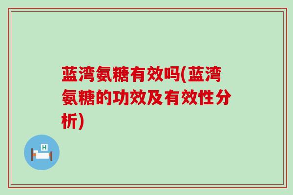 蓝湾氨糖有效吗(蓝湾氨糖的功效及有效性分析)-第1张图片-氨糖科普网
