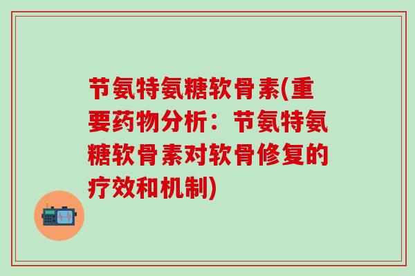节氨特氨糖软骨素(重要药物分析:节氨特氨糖软骨素对软骨修复的疗效和机制)-第1张图片-氨糖科普网 节氨特氨糖软骨素(重要药物分析:节氨特氨糖软骨素对软骨修复的疗效和机制)-第1张图片-氨糖科普网