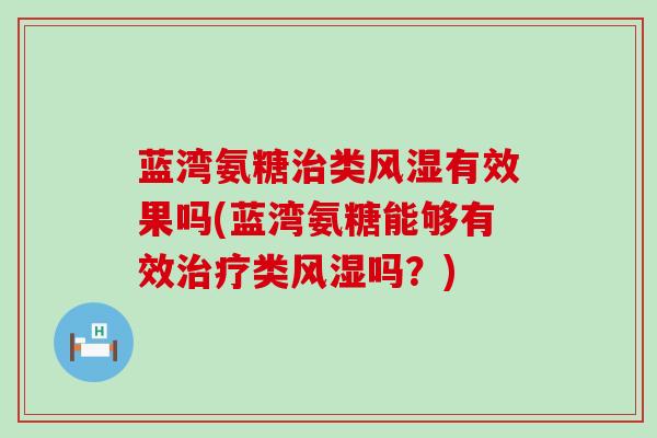 蓝湾氨糖治类风湿有效果吗(蓝湾氨糖能够有效治疗类风湿吗？)-第1张图片-氨糖科普网