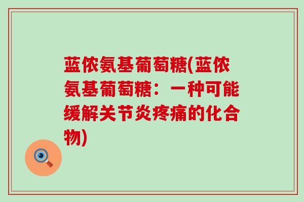 蓝侬氨基葡萄糖(蓝侬氨基葡萄糖：一种可能缓解关节炎疼痛的化合物)-第1张图片-氨糖科普网