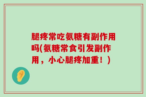 腿疼常吃氨糖有副作用吗(氨糖常食引发副作用，小心腿疼加重！)-第1张图片-氨糖科普网