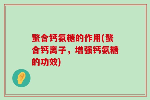 螯合钙氨糖的作用(螯合钙离子,增强钙氨糖的功效)-第1张图片-氨糖科普网 螯合钙氨糖的作用(螯合钙离子,增强钙氨糖的功效)-第1张图片-氨糖科普网
