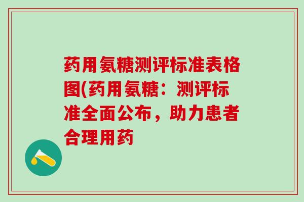 药用氨糖测评标准表格图(药用氨糖:测评标准全面公布,助力患者合理用药-第1张图片-氨糖科普网 药用氨糖测评标准表格图(药用氨糖:测评标准全面公布,助力患者合理用药-第1张图片-氨糖科普网