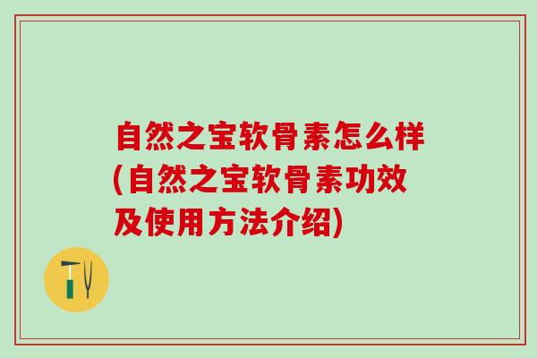 自然之宝软骨素怎么样(自然之宝软骨素功效及使用方法介绍)-第1张图片-氨糖科普网 自然之宝软骨素怎么样(自然之宝软骨素功效及使用方法介绍)-第1张图片-氨糖科普网
