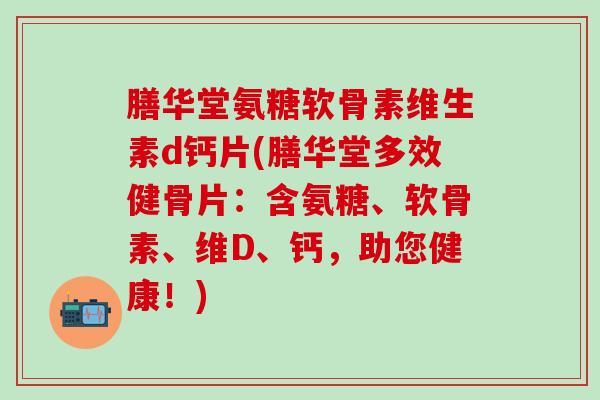 膳华堂氨糖软骨素维生素d钙片(膳华堂多效健骨片:含氨糖、软骨素、维D、钙,助您健康!)-第1张图片-氨糖科普网 膳华堂氨糖软骨素维生素d钙片(膳华堂多效健骨片:含氨糖、软骨素、维D、钙,助您健康!)-第1张图片-氨糖科普网