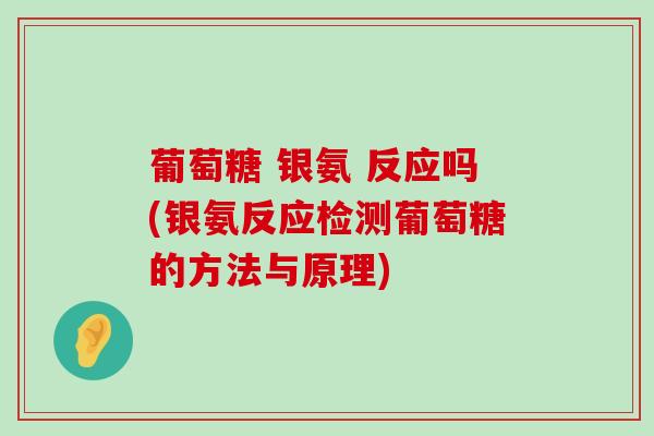 葡萄糖 银氨 反应吗(银氨反应检测葡萄糖的方法与原理)-第1张图片-氨糖科普网 葡萄糖 银氨 反应吗(银氨反应检测葡萄糖的方法与原理)-第1张图片-氨糖科普网