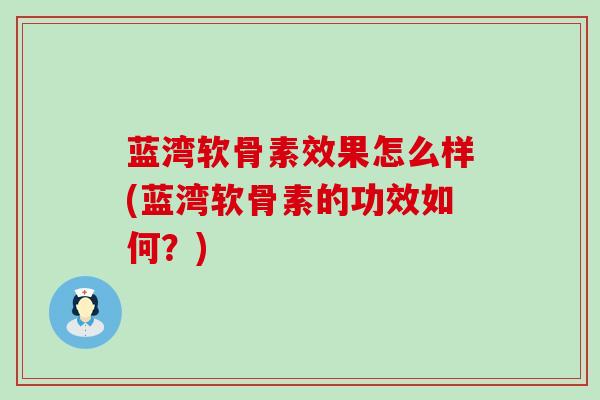 蓝湾软骨素效果怎么样(蓝湾软骨素的功效如何?)-第1张图片-氨糖科普网 蓝湾软骨素效果怎么样(蓝湾软骨素的功效如何?)-第1张图片-氨糖科普网