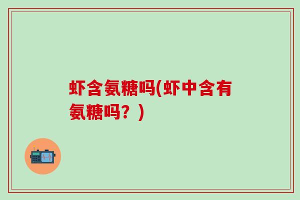 虾含氨糖吗(虾中含有氨糖吗？)-第1张图片-氨糖科普网