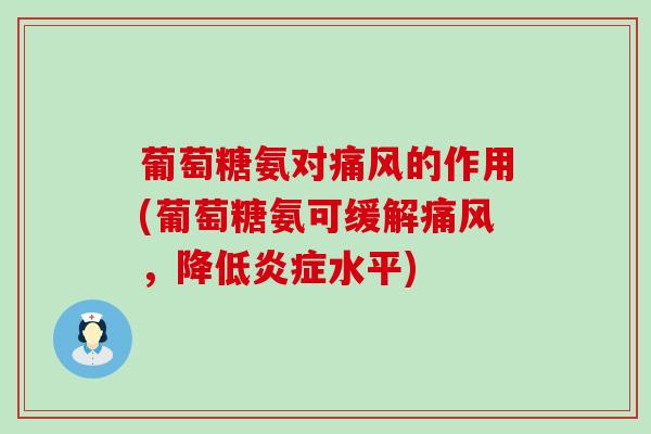 葡萄糖氨对痛风的作用(葡萄糖氨可缓解痛风,降低炎症水平)-第1张图片-氨糖科普网 葡萄糖氨对痛风的作用(葡萄糖氨可缓解痛风,降低炎症水平)-第1张图片-氨糖科普网