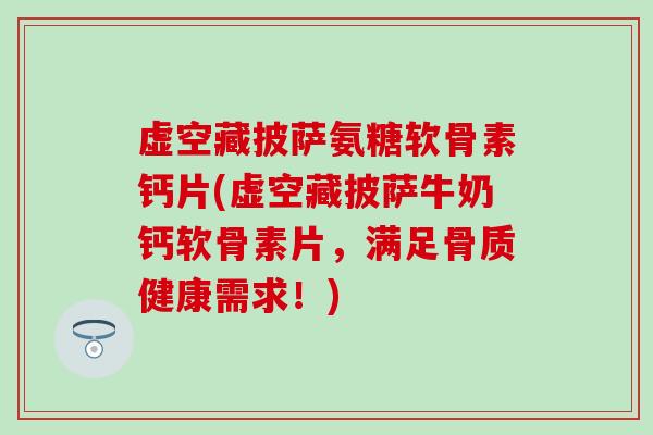 虚空藏披萨氨糖软骨素钙片(虚空藏披萨牛奶钙软骨素片,满足骨质健康需求!)-第1张图片-氨糖科普网 虚空藏披萨氨糖软骨素钙片(虚空藏披萨牛奶钙软骨素片,满足骨质健康需求!)-第1张图片-氨糖科普网