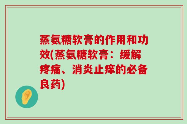 蒸氨糖软膏的作用和功效(蒸氨糖软膏:缓解疼痛、消炎止痒的必备良药)-第1张图片-氨糖科普网 蒸氨糖软膏的作用和功效(蒸氨糖软膏:缓解疼痛、消炎止痒的必备良药)-第1张图片-氨糖科普网