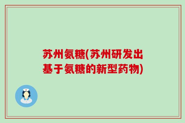 苏州氨糖(苏州研发出基于氨糖的新型药物)-第1张图片-氨糖科普网 苏州氨糖(苏州研发出基于氨糖的新型药物)-第1张图片-氨糖科普网