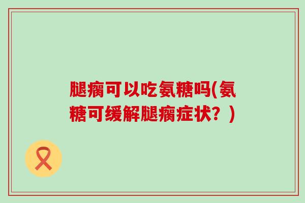 腿瘸可以吃氨糖吗(氨糖可缓解腿瘸症状?)-第1张图片-氨糖科普网 腿瘸可以吃氨糖吗(氨糖可缓解腿瘸症状?)-第1张图片-氨糖科普网