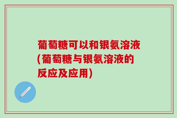 葡萄糖可以和银氨溶液(葡萄糖与银氨溶液的反应及应用)-第1张图片-氨糖科普网