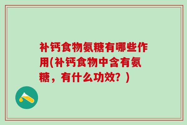 补钙食物氨糖有哪些作用(补钙食物中含有氨糖，有什么功效？)-第1张图片-氨糖科普网