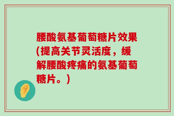 腰酸氨基葡萄糖片效果(提高关节灵活度,缓解腰酸疼痛的氨基葡萄糖片。)-第1张图片-氨糖科普网 腰酸氨基葡萄糖片效果(提高关节灵活度,缓解腰酸疼痛的氨基葡萄糖片。)-第1张图片-氨糖科普网
