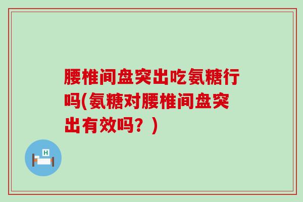 腰椎间盘突出吃氨糖行吗(氨糖对腰椎间盘突出有效吗?)-第1张图片-氨糖科普网 腰椎间盘突出吃氨糖行吗(氨糖对腰椎间盘突出有效吗?)-第1张图片-氨糖科普网