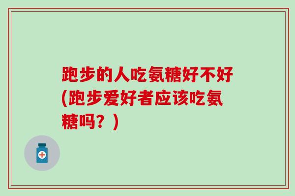 跑步的人吃氨糖好不好(跑步爱好者应该吃氨糖吗？)-第1张图片-氨糖科普网