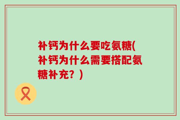 补钙为什么要吃氨糖(补钙为什么需要搭配氨糖补充?)-第1张图片-氨糖科普网 补钙为什么要吃氨糖(补钙为什么需要搭配氨糖补充?)-第1张图片-氨糖科普网
