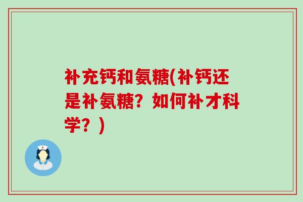 补充钙和氨糖(补钙还是补氨糖?如何补才科学?)-第1张图片-氨糖科普网 补充钙和氨糖(补钙还是补氨糖?如何补才科学?)-第1张图片-氨糖科普网