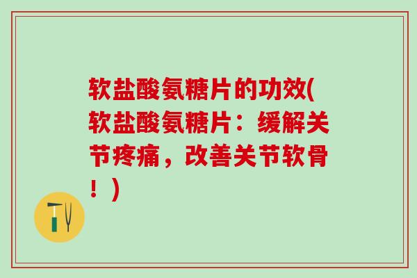 软盐酸氨糖片的功效(软盐酸氨糖片:缓解关节疼痛,改善关节软骨!)-第1张图片-氨糖科普网 软盐酸氨糖片的功效(软盐酸氨糖片:缓解关节疼痛,改善关节软骨!)-第1张图片-氨糖科普网