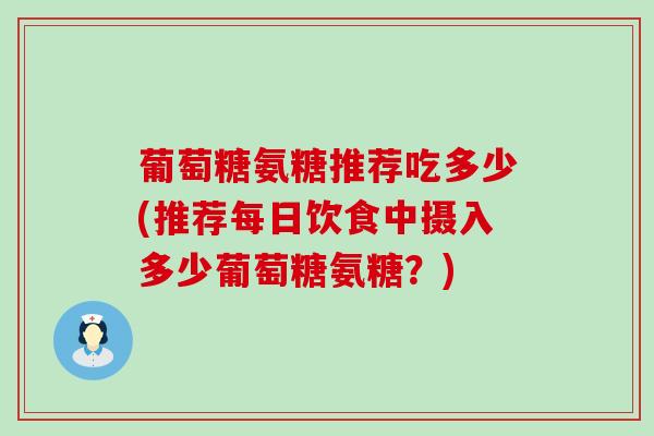 葡萄糖氨糖推荐吃多少(推荐每日饮食中摄入多少葡萄糖氨糖?)-第1张图片-氨糖科普网 葡萄糖氨糖推荐吃多少(推荐每日饮食中摄入多少葡萄糖氨糖?)-第1张图片-氨糖科普网