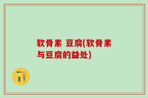 软骨素 豆腐(软骨素与豆腐的益处)-第1张图片-氨糖科普网 软骨素 豆腐(软骨素与豆腐的益处)-第1张图片-氨糖科普网