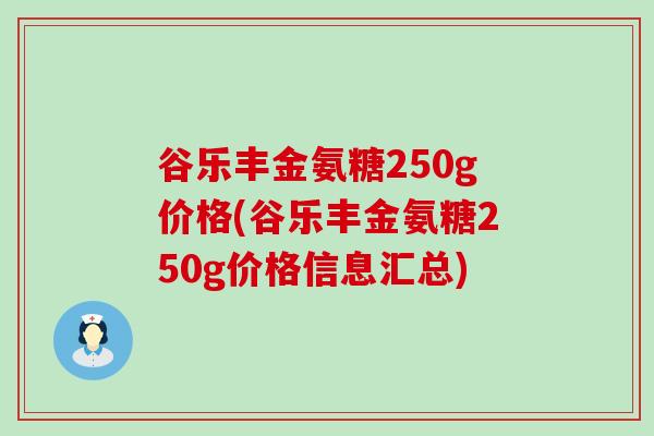 谷乐丰金氨糖250g价格(谷乐丰金氨糖250g价格信息汇总)-第1张图片-氨糖科普网