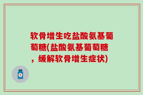 软骨增生吃盐酸氨基葡萄糖(盐酸氨基葡萄糖,缓解软骨增生症状)-第1张图片-氨糖科普网 软骨增生吃盐酸氨基葡萄糖(盐酸氨基葡萄糖,缓解软骨增生症状)-第1张图片-氨糖科普网