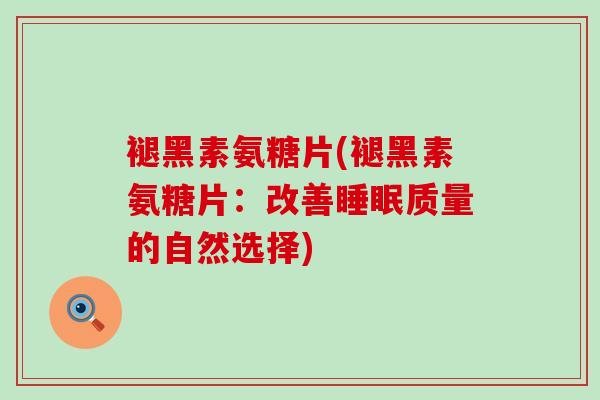 褪黑素氨糖片(褪黑素氨糖片:改善睡眠质量的自然选择)-第1张图片-氨糖科普网 褪黑素氨糖片(褪黑素氨糖片:改善睡眠质量的自然选择)-第1张图片-氨糖科普网