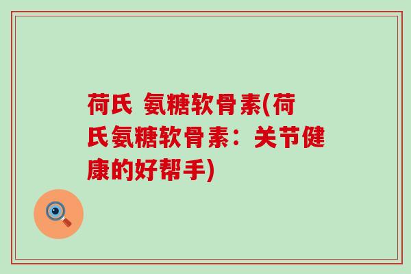 荷氏 氨糖软骨素(荷氏氨糖软骨素：关节健康的好帮手)-第1张图片-氨糖科普网