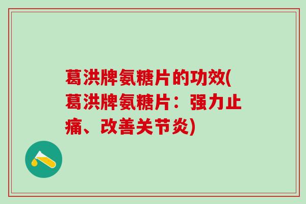 葛洪牌氨糖片的功效(葛洪牌氨糖片：强力止痛、改善关节炎)-第1张图片-氨糖科普网