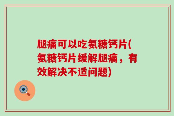 腿痛可以吃氨糖钙片(氨糖钙片缓解腿痛,有效解决不适问题)-第1张图片-氨糖科普网 腿痛可以吃氨糖钙片(氨糖钙片缓解腿痛,有效解决不适问题)-第1张图片-氨糖科普网