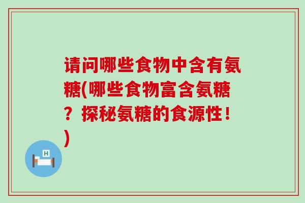 请问哪些食物中含有氨糖(哪些食物富含氨糖?探秘氨糖的食源性!)-第1张图片-氨糖科普网 请问哪些食物中含有氨糖(哪些食物富含氨糖?探秘氨糖的食源性!)-第1张图片-氨糖科普网