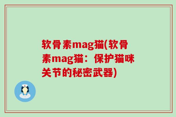 软骨素mag猫(软骨素mag猫:保护猫咪关节的秘密武器)-第1张图片-氨糖科普网 软骨素mag猫(软骨素mag猫:保护猫咪关节的秘密武器)-第1张图片-氨糖科普网