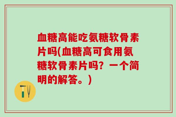 血糖高能吃氨糖软骨素片吗(血糖高可食用氨糖软骨素片吗？一个简明的解答。)-第1张图片-氨糖科普网