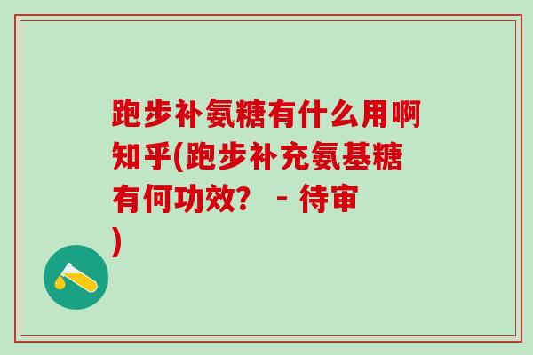 跑步补氨糖有什么用啊知乎(跑步补充氨基糖有何功效? - 待审)-第1张图片-氨糖科普网 跑步补氨糖有什么用啊知乎(跑步补充氨基糖有何功效? - 待审)-第1张图片-氨糖科普网