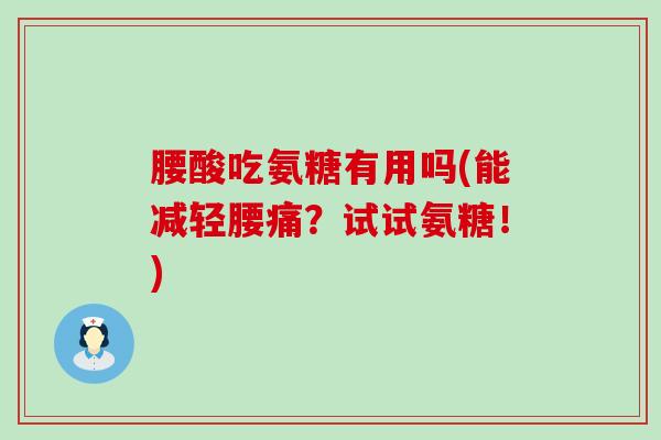 腰酸吃氨糖有用吗(能减轻腰痛?试试氨糖!)-第1张图片-氨糖科普网 腰酸吃氨糖有用吗(能减轻腰痛?试试氨糖!)-第1张图片-氨糖科普网