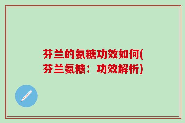 芬兰的氨糖功效如何(芬兰氨糖:功效解析)-第1张图片-氨糖科普网 芬兰的氨糖功效如何(芬兰氨糖:功效解析)-第1张图片-氨糖科普网