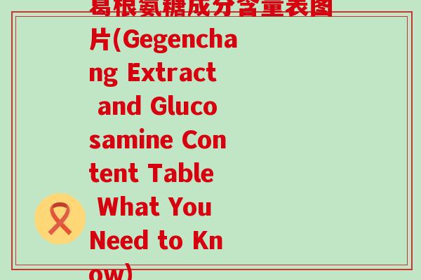 葛根氨糖成分含量表图片(Gegenchang Extract and Glucosamine Content Table What You Need to Know)-第1张图片-氨糖科普网 葛根氨糖成分含量表图片(Gegenchang Extract and Glucosamine Content Table What You Need to Know)-第1张图片-氨糖科普网