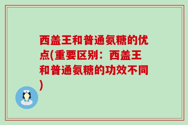 西盖王和普通氨糖的优点(重要区别:西盖王和普通氨糖的功效不同)-第1张图片-氨糖科普网 西盖王和普通氨糖的优点(重要区别:西盖王和普通氨糖的功效不同)-第1张图片-氨糖科普网