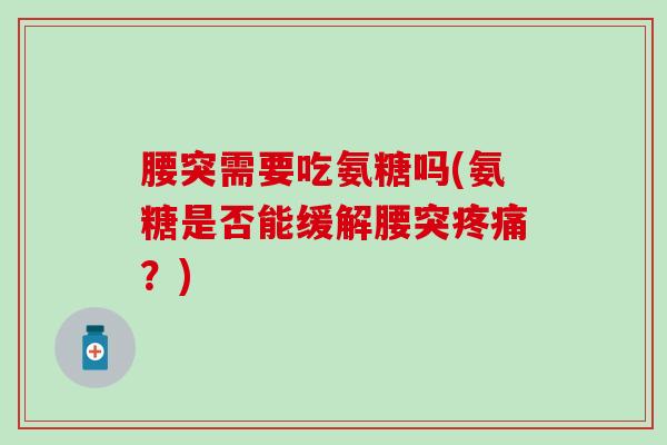 腰突需要吃氨糖吗(氨糖是否能缓解腰突疼痛?)-第1张图片-氨糖科普网 腰突需要吃氨糖吗(氨糖是否能缓解腰突疼痛?)-第1张图片-氨糖科普网